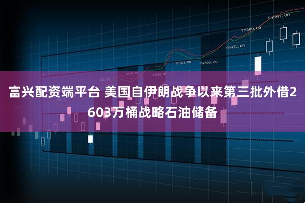 富兴配资端平台 美国自伊朗战争以来第三批外借2603万桶战略石油储备