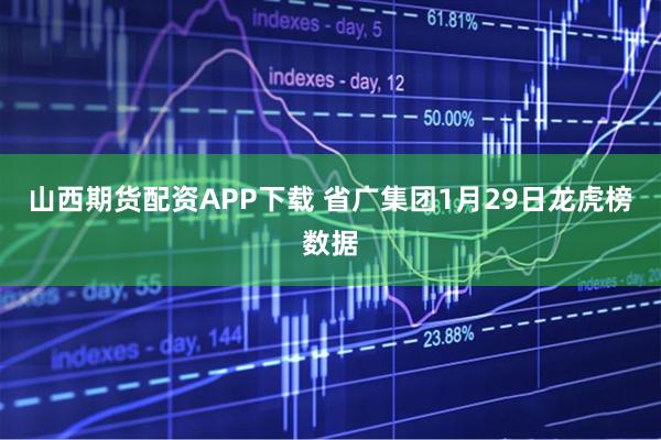 山西期货配资APP下载 省广集团1月29日龙虎榜数据