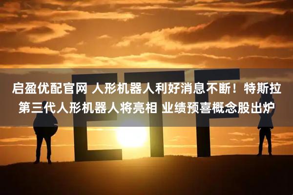 启盈优配官网 人形机器人利好消息不断！特斯拉第三代人形机器人将亮相 业绩预喜概念股出炉