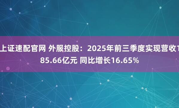 上证速配官网 外服控股：2025年前三季度实现营收185.66亿元 同比增长16.65%