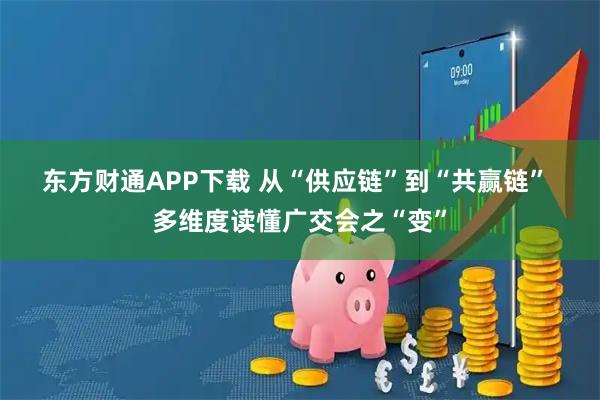 东方财通APP下载 从“供应链”到“共赢链” 多维度读懂广交会之“变”